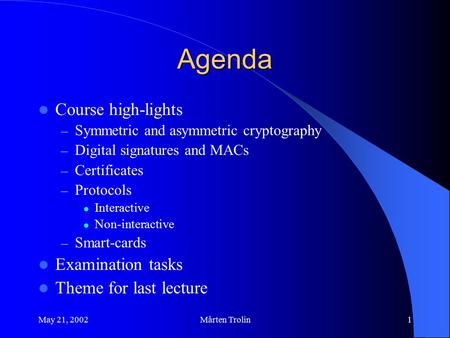 May 21, 2002Mårten Trolin1 Agenda Course high-lights – Symmetric and asymmetric cryptography – Digital signatures and MACs – Certificates – Protocols Interactive.