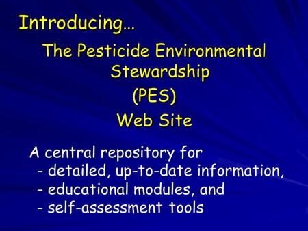 Introducing… The Pesticide Environmental Stewardship (PES) Web Site A central repository for - detailed, up-to-date information, - educational modules,
