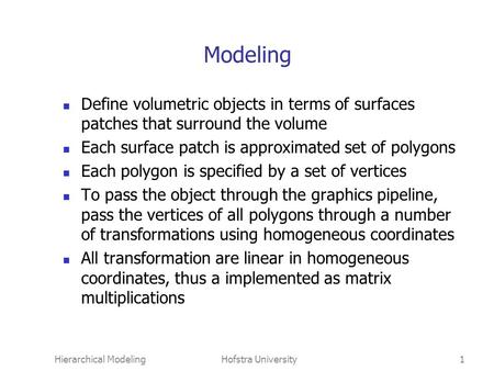Hierarchical ModelingHofstra University1 Modeling Define volumetric objects in terms of surfaces patches that surround the volume Each surface patch is.