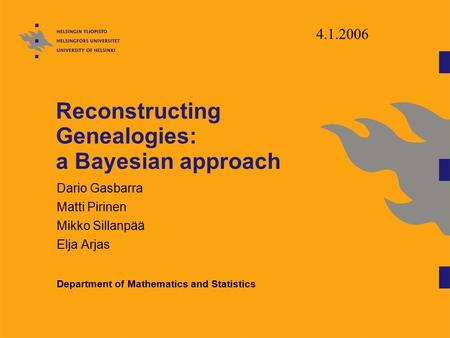 Reconstructing Genealogies: a Bayesian approach Dario Gasbarra Matti Pirinen Mikko Sillanpää Elja Arjas Department of Mathematics and Statistics 4.1.2006.