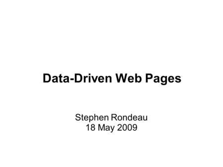 Data-Driven Web Pages Stephen Rondeau 18 May 2009.
