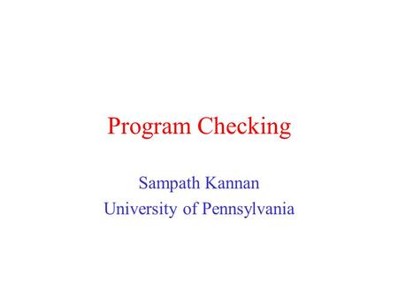 Program Checking Sampath Kannan University of Pennsylvania.