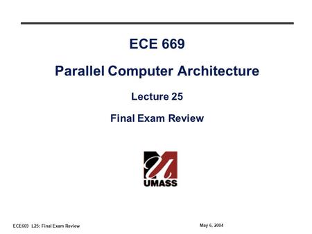 ECE669 L25: Final Exam Review May 6, 2004 ECE 669 Parallel Computer Architecture Lecture 25 Final Exam Review.