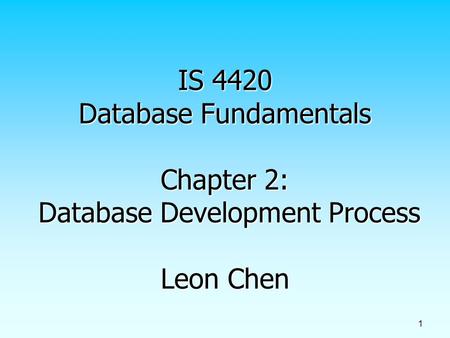 1 IS 4420 Database Fundamentals Chapter 2: Database Development Process Leon Chen.