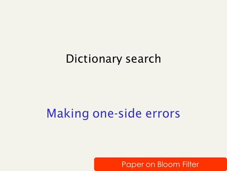 Dictionary search Making one-side errors Paper on Bloom Filter.