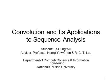 1 Convolution and Its Applications to Sequence Analysis Student: Bo-Hung Wu Advisor: Professor Herng-Yow Chen & R. C. T. Lee Department of Computer Science.
