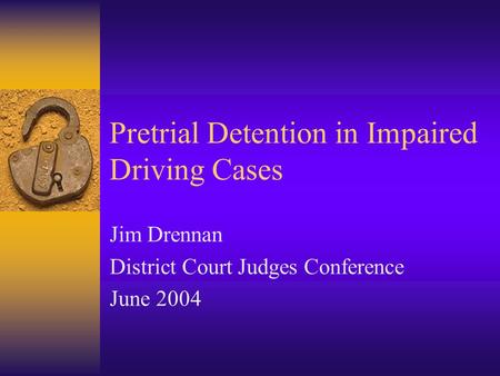 Pretrial Detention in Impaired Driving Cases Jim Drennan District Court Judges Conference June 2004.