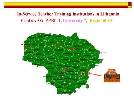 In-Service Teacher Training Institutions in Lithuania Centres 58: PPRC 1, University 7, Regional 50.