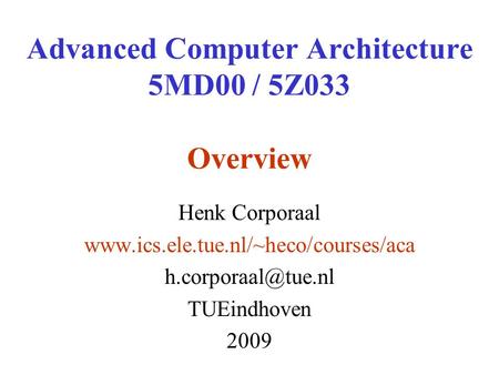 Advanced Computer Architecture 5MD00 / 5Z033 Overview Henk Corporaal  TUEindhoven 2009.