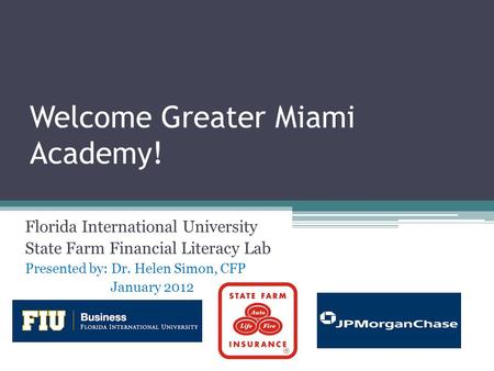 Welcome Greater Miami Academy! Florida International University State Farm Financial Literacy Lab Presented by: Dr. Helen Simon, CFP January 2012.
