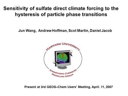 Sensitivity of sulfate direct climate forcing to the hysteresis of particle phase transitions Jun Wang, Andrew Hoffman, Scot Martin, Daniel Jacob Present.