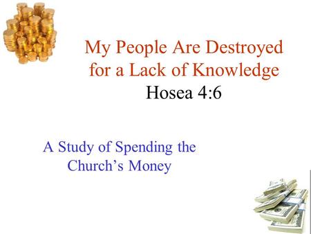 My People Are Destroyed for a Lack of Knowledge Hosea 4:6 A Study of Spending the Church’s Money.
