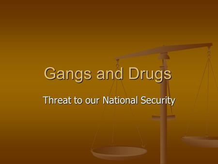 Gangs and Drugs Threat to our National Security. Drugs and Gangs Drugs and Gangs are often mentioned in the same sentence Drugs and Gangs are often mentioned.