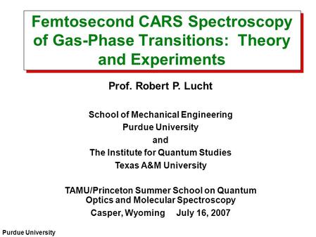 Purdue University Femtosecond CARS Spectroscopy of Gas-Phase Transitions: Theory and Experiments Prof. Robert P. Lucht School of Mechanical Engineering.