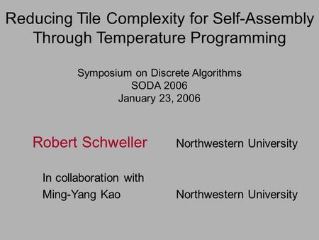 Reducing Tile Complexity for Self-Assembly Through Temperature Programming Symposium on Discrete Algorithms SODA 2006 January 23, 2006 Robert Schweller.