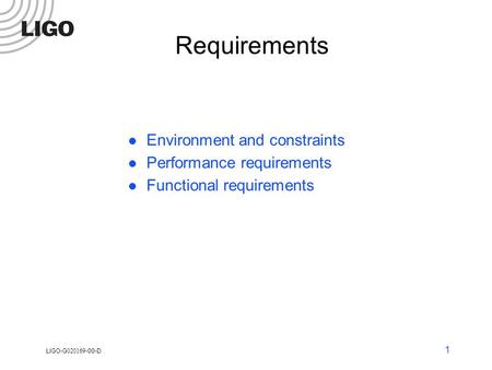 LIGO-G 020169 -00-D 1 Requirements Environment and constraints Performance requirements Functional requirements.