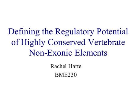 Defining the Regulatory Potential of Highly Conserved Vertebrate Non-Exonic Elements Rachel Harte BME230.