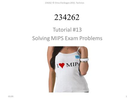 234262 Tutorial #13 Solving MIPS Exam Problems 01:11 234262 © Dima Elenbogen 2010, Technion 1.
