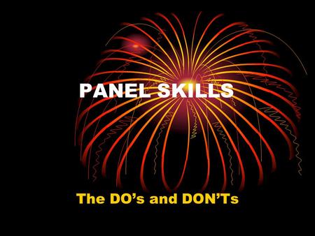 PANEL SKILLS The DO’s and DON’Ts. BASIC THINGS TO REMEMBER Panels are really important because often they are the first exposure to UVM students. When.
