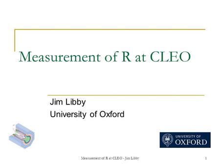 Measurement of R at CLEO - Jim Libby1 Measurement of R at CLEO Jim Libby University of Oxford.