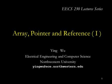 1 Array, Pointer and Reference ( I ) Ying Wu Electrical Engineering and Computer Science Northwestern University EECS 230 Lectures.