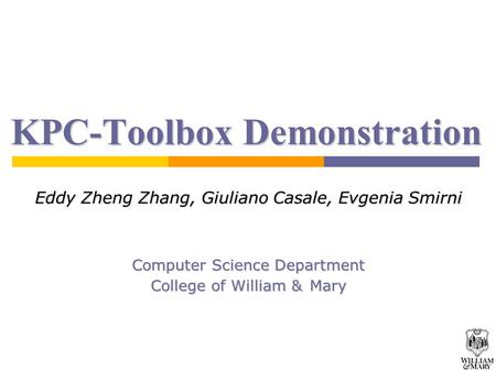 1 KPC-Toolbox Demonstration Eddy Zheng Zhang, Giuliano Casale, Evgenia Smirni Computer Science Department College of William & Mary.
