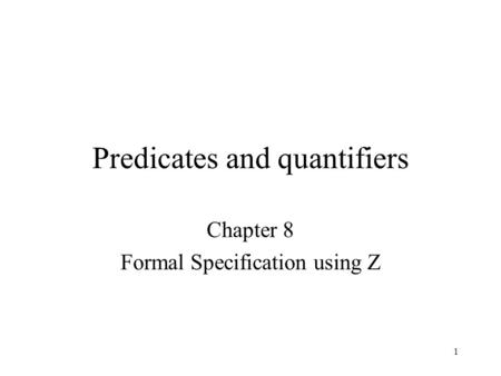 1 Predicates and quantifiers Chapter 8 Formal Specification using Z.