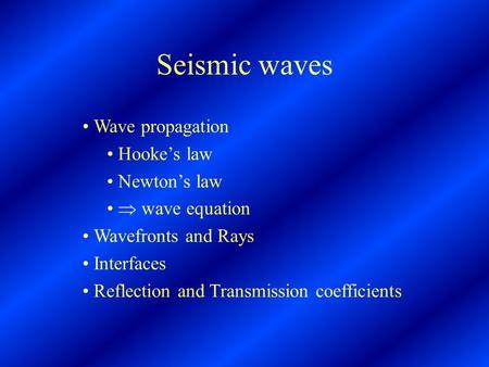 Seismic waves Wave propagation Hooke’s law Newton’s law  wave equation Wavefronts and Rays Interfaces Reflection and Transmission coefficients.
