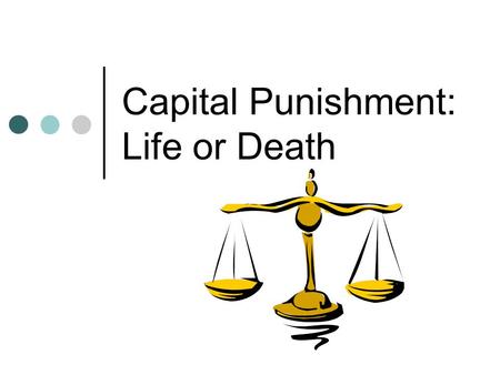 Capital Punishment: Life or Death. Capital punishment The word capital in capital punishment refers to a person's head. In the past, people were often.