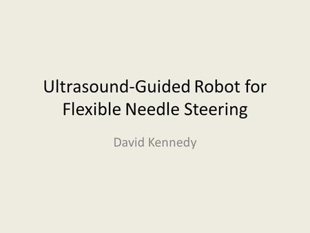 Ultrasound-Guided Robot for Flexible Needle Steering David Kennedy.