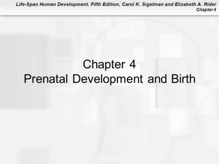 Life-Span Human Development, Fifth Edition, Carol K. Sigelman and Elizabeth A. Rider Chapter 4 Chapter 4 Prenatal Development and Birth.