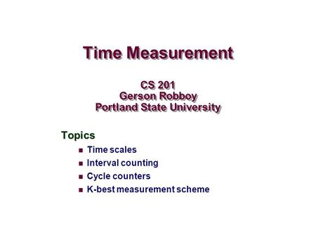Time Measurement CS 201 Gerson Robboy Portland State University Topics Time scales Interval counting Cycle counters K-best measurement scheme.