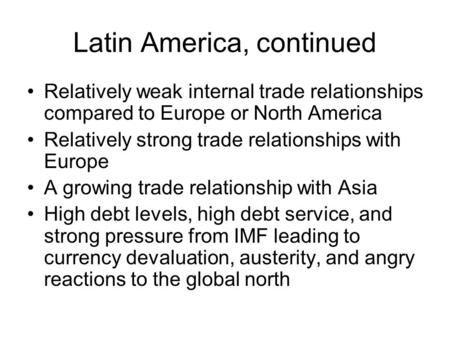 Latin America, continued Relatively weak internal trade relationships compared to Europe or North America Relatively strong trade relationships with Europe.