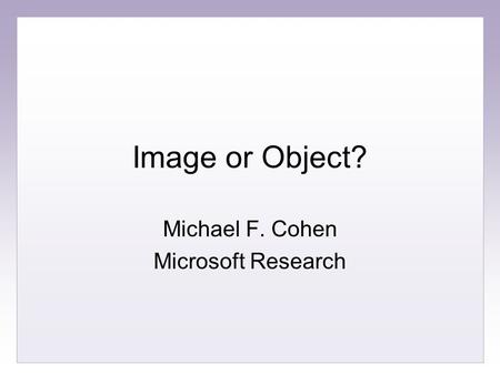 Image or Object? Michael F. Cohen Microsoft Research.