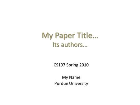 My Paper Title… Its authors… CS197 Spring 2010 My Name Purdue University.