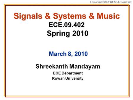 S. Mandayam/ ECOMMS/ECE Dept./Rowan University Signals & Systems & Music ECE.09.402 Spring 2010 Shreekanth Mandayam ECE Department Rowan University March.