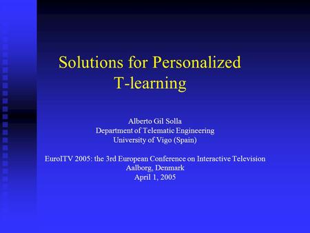 Solutions for Personalized T-learning Alberto Gil Solla Department of Telematic Engineering University of Vigo (Spain) EuroITV 2005: the 3rd European Conference.