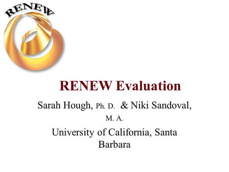 RENEW Evaluation Sarah Hough, Ph. D. & Niki Sandoval, M. A. University of California, Santa Barbara.