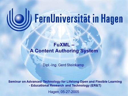 1 Gerd Steinkamp: FuXML – A Content Authoring System Seminar on Advanced Technology for Lifelong Open and Flexible Learning, Hagen 05-27-2005 Hagen, 05-27-2005.