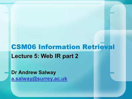 CSM06 Information Retrieval Lecture 5: Web IR part 2 Dr Andrew Salway