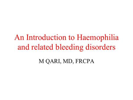 An Introduction to Haemophilia and related bleeding disorders M QARI, MD, FRCPA.