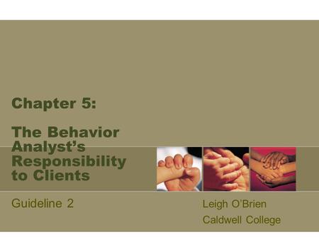 Chapter 5: The Behavior Analyst’s Responsibility to Clients Guideline 2 Leigh O’Brien Caldwell College.