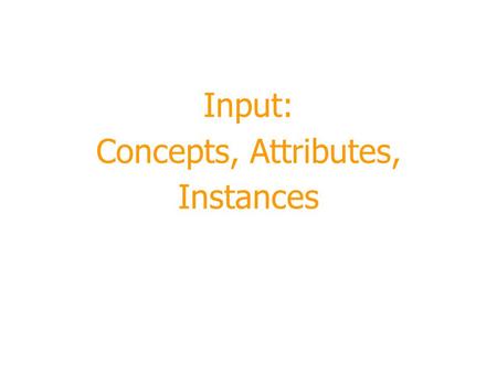 Input: Concepts, Attributes, Instances. 2 Module Outline  Terminology  What’s a concept?  Classification, association, clustering, numeric prediction.