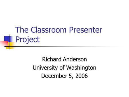 The Classroom Presenter Project Richard Anderson University of Washington December 5, 2006.