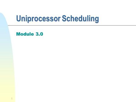 1 Uniprocessor Scheduling Module 3.0. 2 CPU Scheduling n We concentrate on the problem of scheduling the usage of a single processor among all the existing.