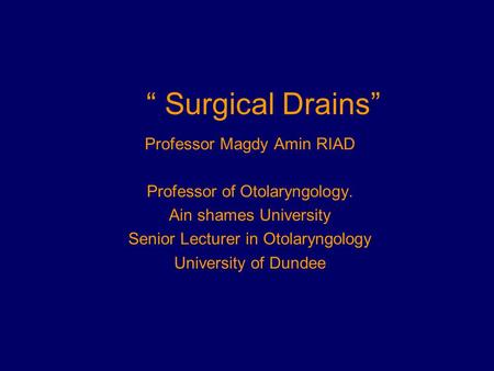 “ Surgical Drains” Professor Magdy Amin RIAD Professor of Otolaryngology. Ain shames University Senior Lecturer in Otolaryngology University of Dundee.