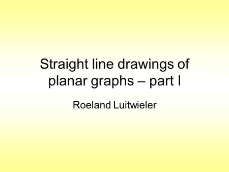 Straight line drawings of planar graphs – part I Roeland Luitwieler.