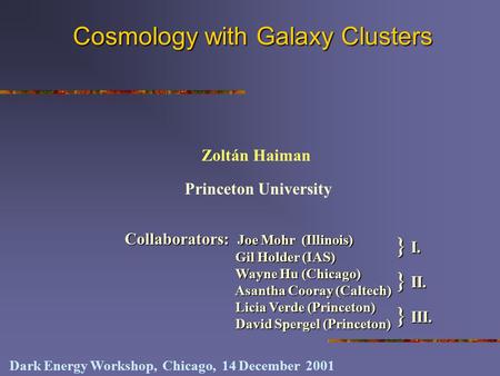 Cosmology with Galaxy Clusters Princeton University Zoltán Haiman Dark Energy Workshop, Chicago, 14 December 2001 Collaborators: Joe Mohr (Illinois) Gil.