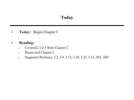 Today Today: Begin Chapter 3 Reading: –Covered 2.1-2.5 from Chapter 2 –Please read Chapter 3 –Suggested Problems: 3.2, 3.9, 3.12, 3.20, 3.23, 3.24, 3R5,