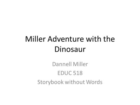 Miller Adventure with the Dinosaur Dannell Miller EDUC 518 Storybook without Words.